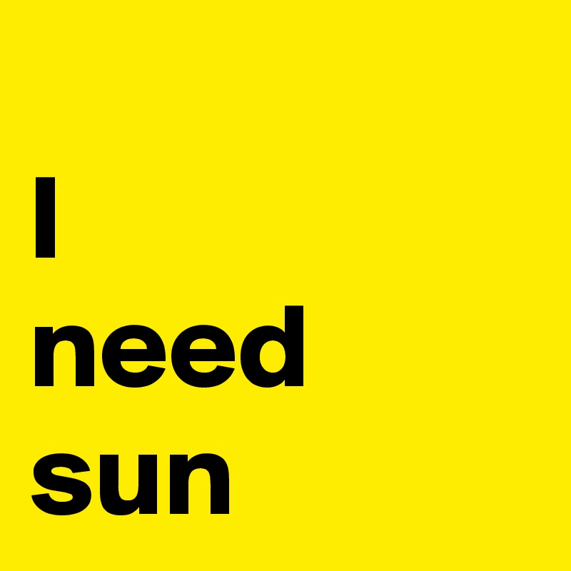 
I
need
sun