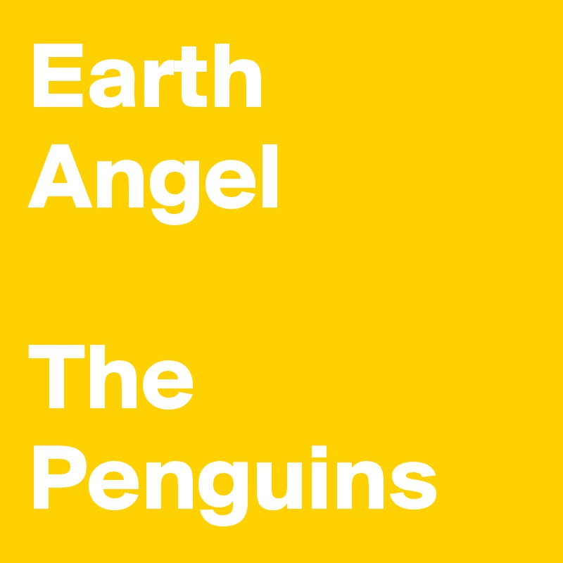 Earth Angel 

The Penguins 