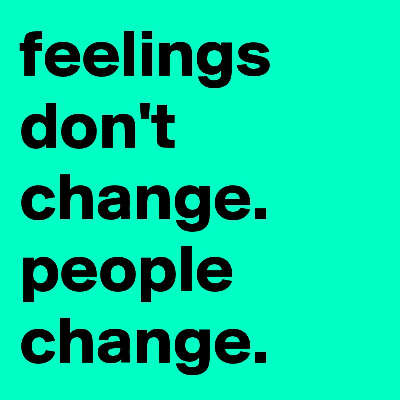 feelings-don-t-change-people-change-post-by-sunshine123-on-boldomatic