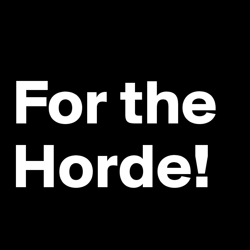 
For the Horde!