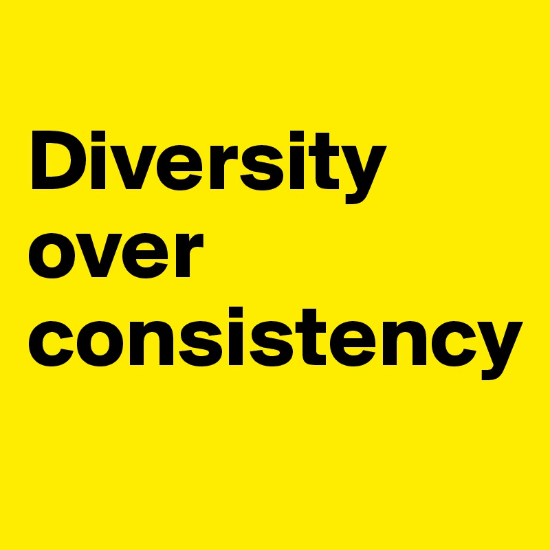 
Diversity over consistency 

