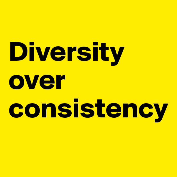 
Diversity over consistency 
