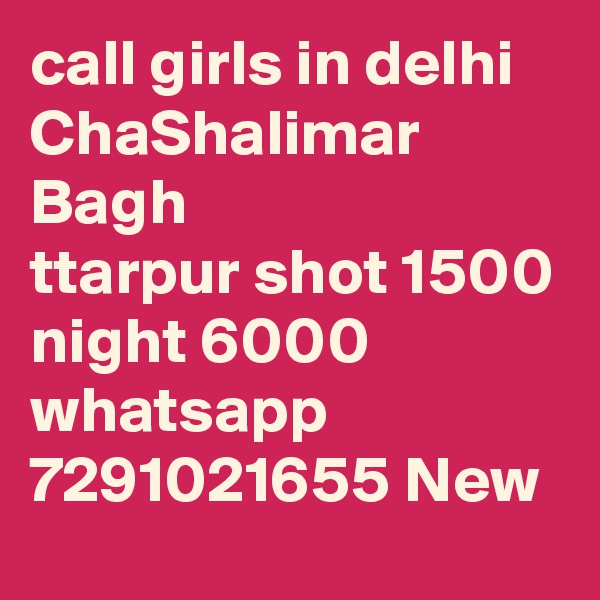 call girls in delhi ChaShalimar Bagh
ttarpur shot 1500 night 6000 whatsapp 7291021655 New 