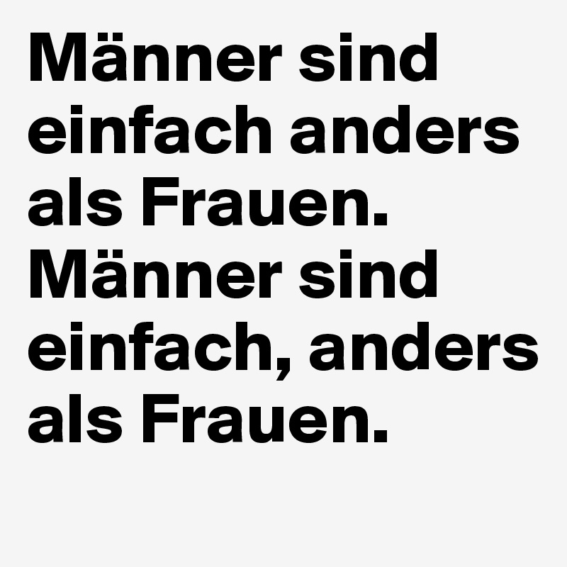 Männer sind einfach anders als Frauen.
Männer sind einfach, anders als Frauen.