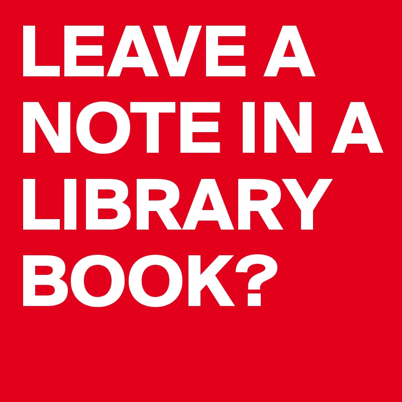 LEAVE A NOTE IN A LIBRARY BOOK?