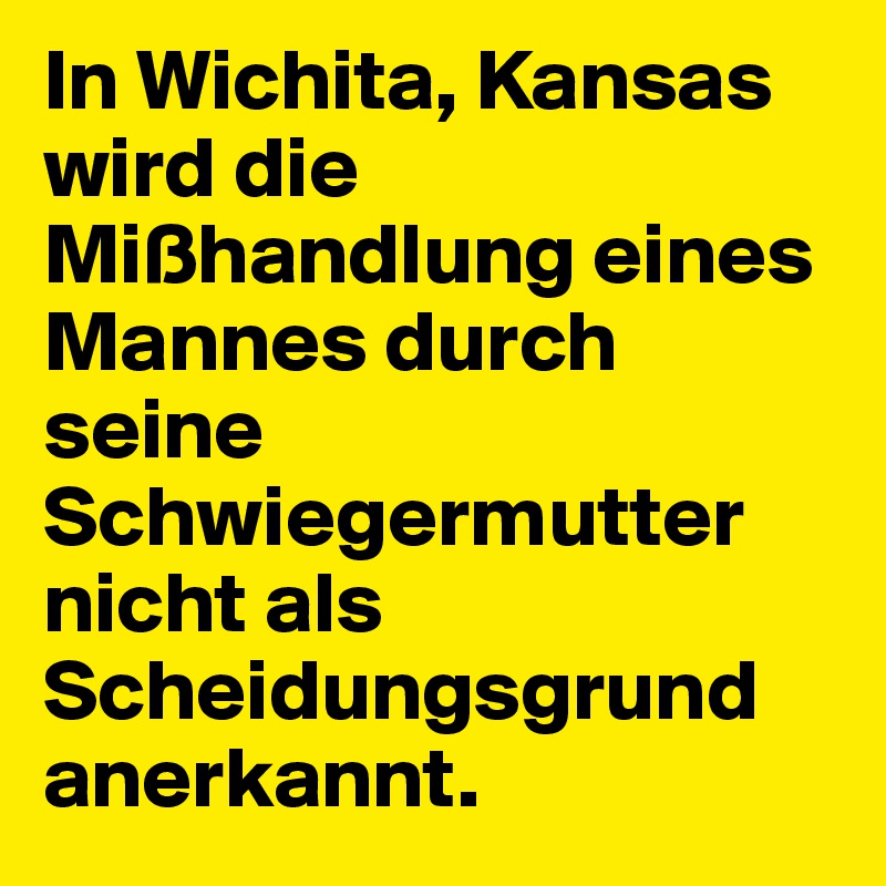 In Wichita, Kansas wird die Mißhandlung eines Mannes durch seine Schwiegermutter nicht als Scheidungsgrund anerkannt.