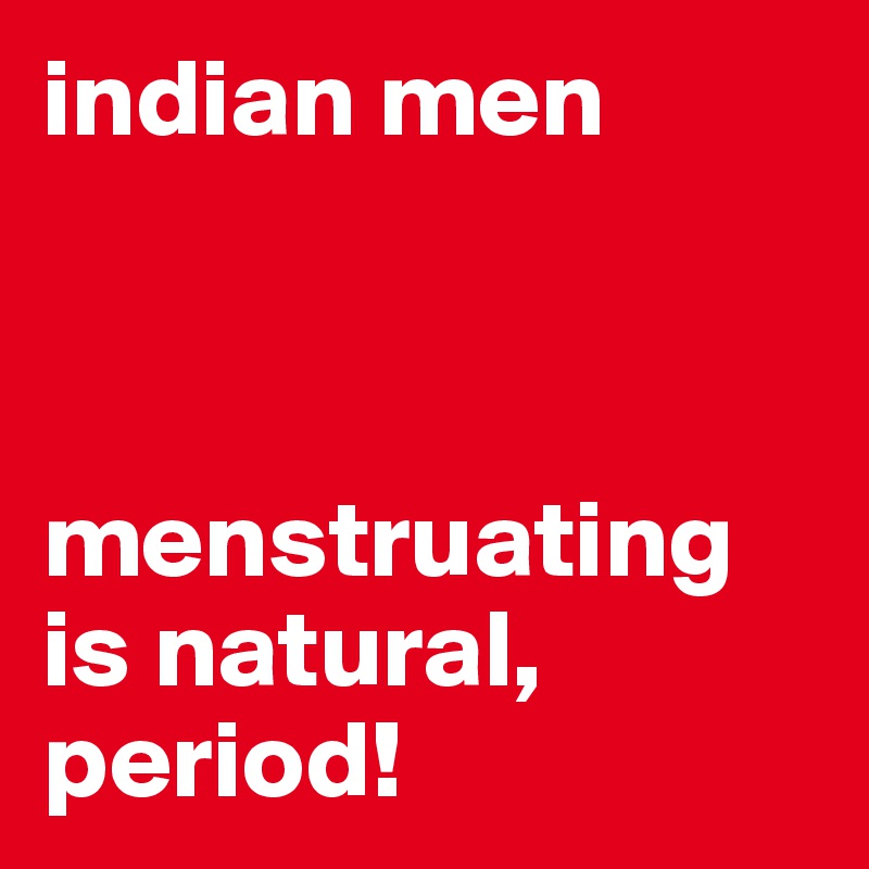 indian men



menstruating is natural, period! 