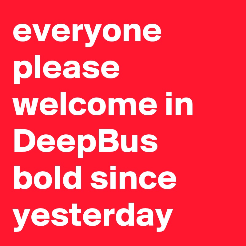 everyone please welcome in DeepBus bold since yesterday