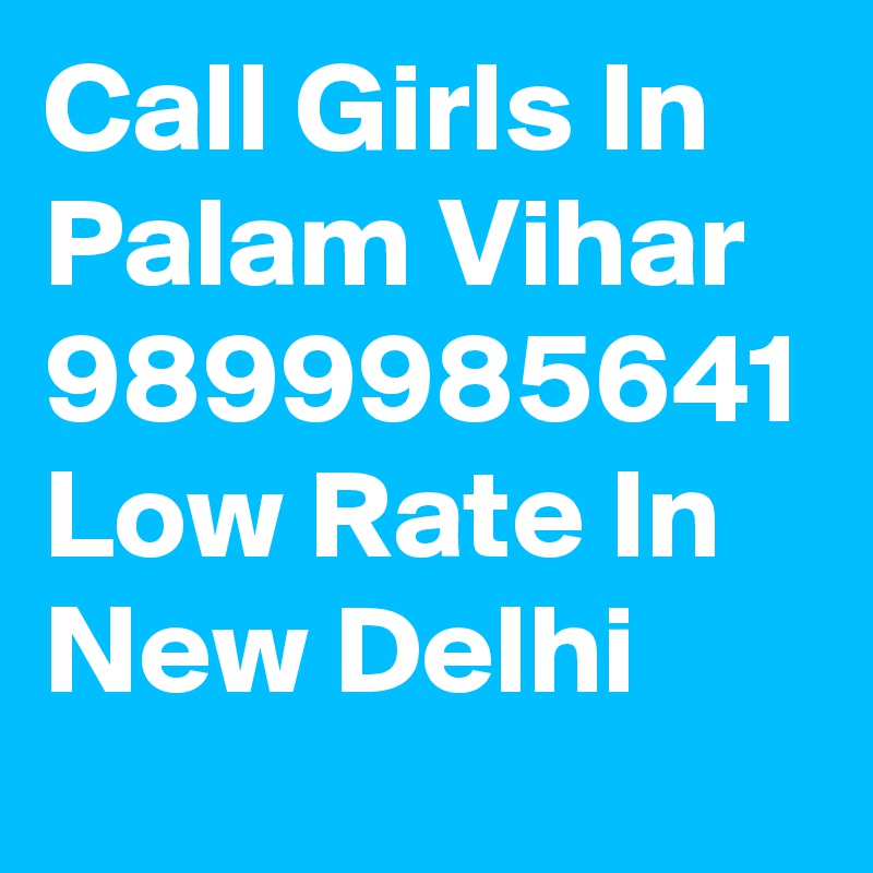 Call Girls In Palam Vihar 9899985641 Low Rate In New Delhi
