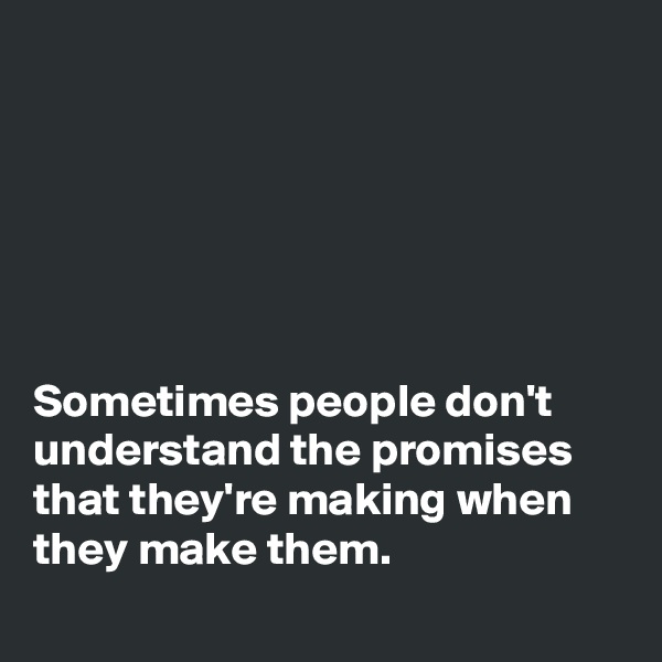 






Sometimes people don't understand the promises that they're making when they make them.
