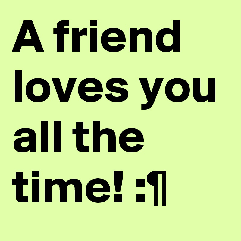 A friend loves you all the time! :¶