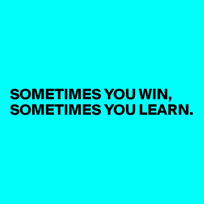 




SOMETIMES YOU WIN, SOMETIMES YOU LEARN.



