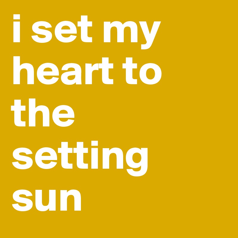 i set my heart to the 
setting sun