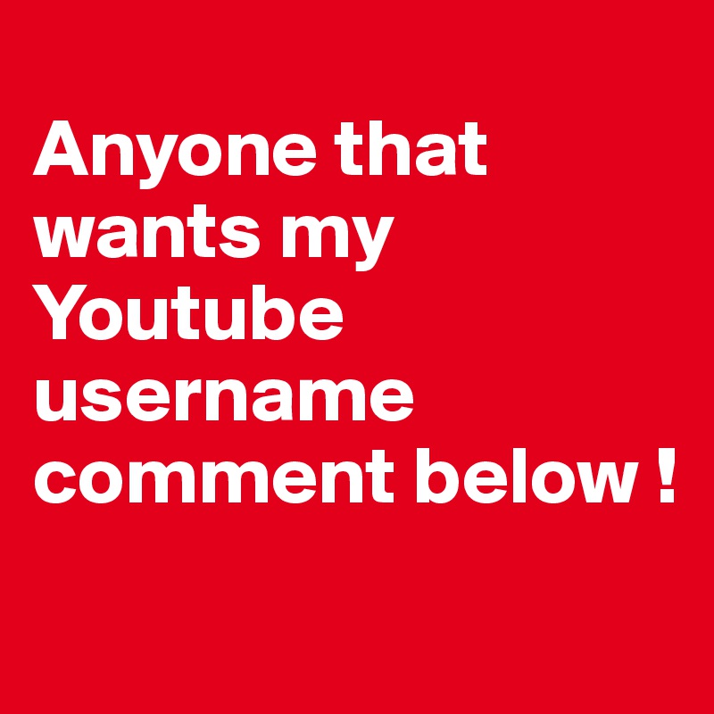 
Anyone that wants my Youtube username comment below !
