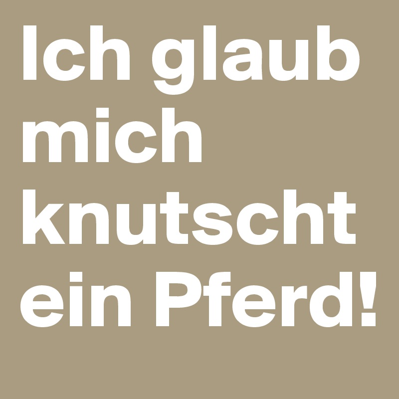 Ich Glaub Mich Knutscht Ein Pferd