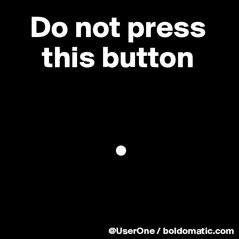    Do not press
     this button


                 •

