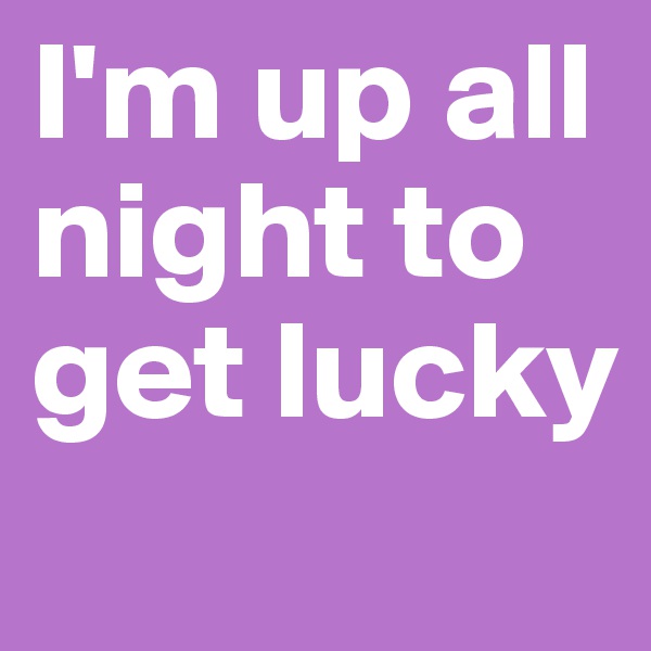 I'm up all night to get lucky
