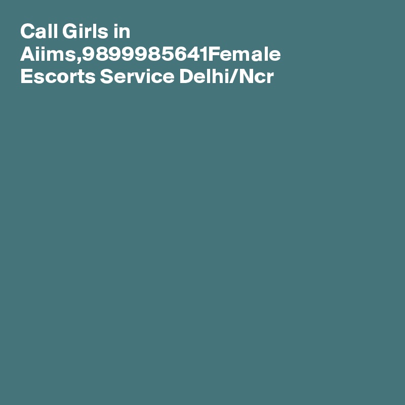 Call Girls in Aiims,?9899985641?Female Escorts Service Delhi/Ncr