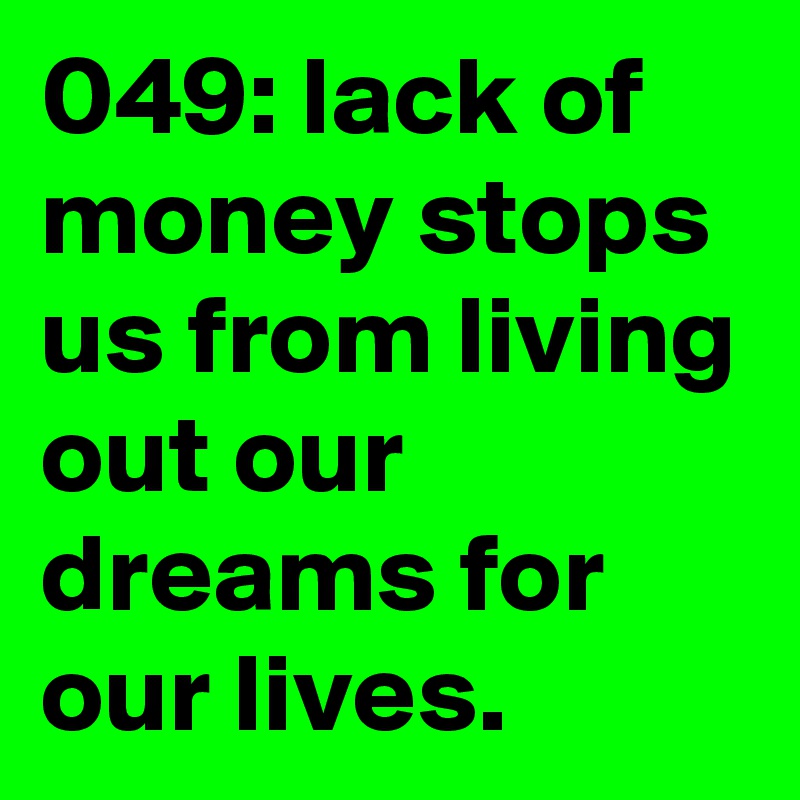 049: lack of money stops us from living out our dreams for our lives.