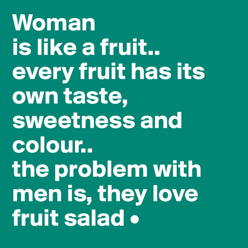 Woman
is like a fruit..
every fruit has its own taste, sweetness and colour..
the problem with men is, they love
fruit salad •