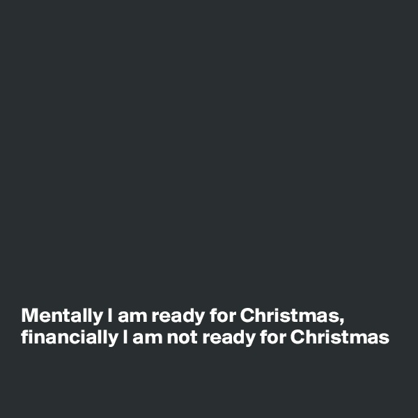 












Mentally I am ready for Christmas,
financially I am not ready for Christmas

