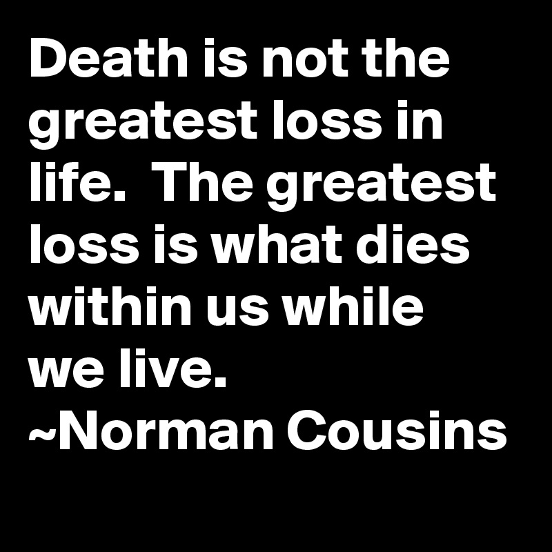 Death Is Not The Greatest Loss In Life The Greatest Loss