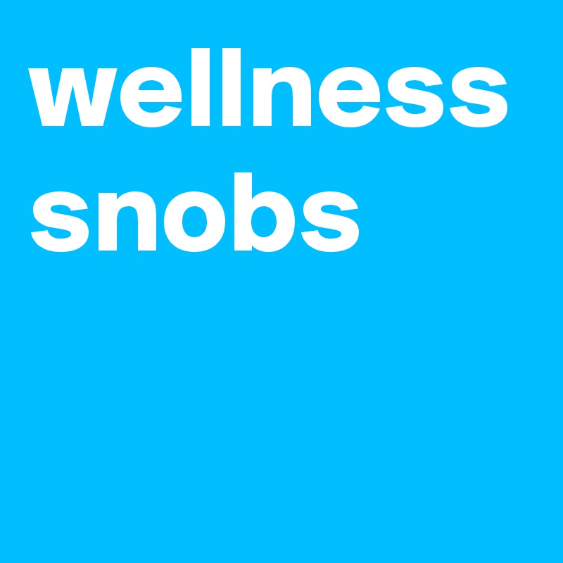 wellness snobs