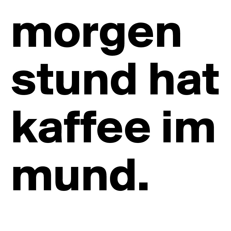 morgenstund hat kaffee im mund. - Post by _Nathalie_ on Boldomatic