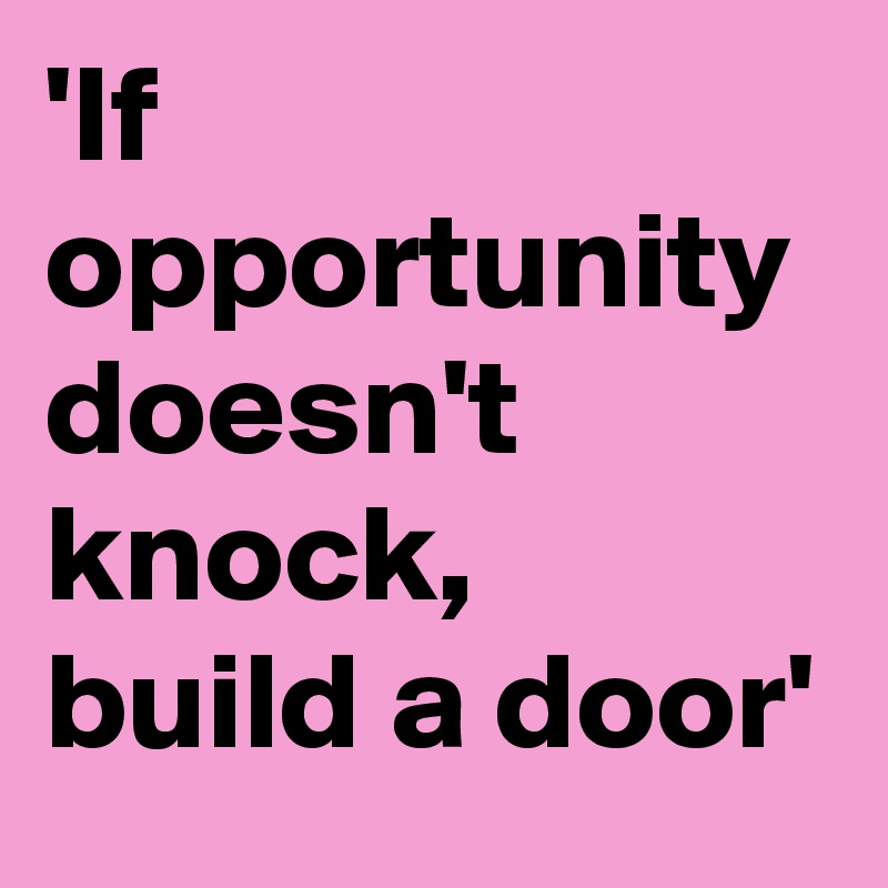 'If opportunity doesn't knock, build a door'