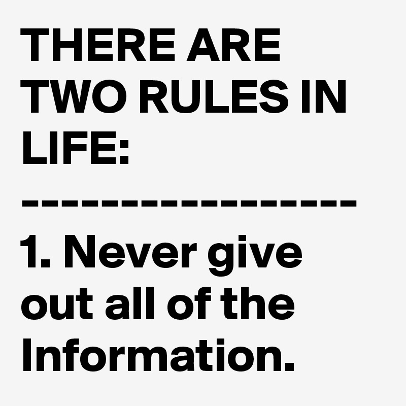 THERE ARE TWO RULES IN LIFE:
-----------------
1. Never give out all of the Information.
