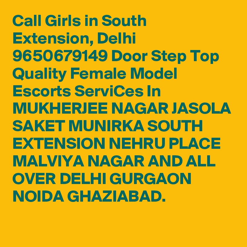 Call Girls in South Extension, Delhi 9650679149 Door Step Top Quality Female Model Escorts ServiCes In MUKHERJEE NAGAR JASOLA SAKET MUNIRKA SOUTH EXTENSION NEHRU PLACE MALVIYA NAGAR AND ALL OVER DELHI GURGAON NOIDA GHAZIABAD.
