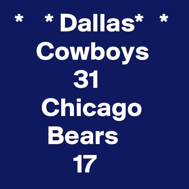  *    * Dallas*   *
     Cowboys
            31
      Chicago             Bears
            17