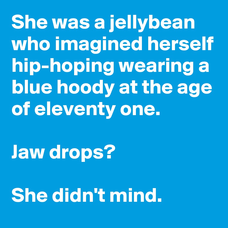 She was a jellybean who imagined herself hip-hoping wearing a blue hoody at the age of eleventy one.

Jaw drops?

She didn't mind.  