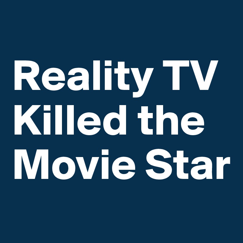 
Reality TV Killed the Movie Star