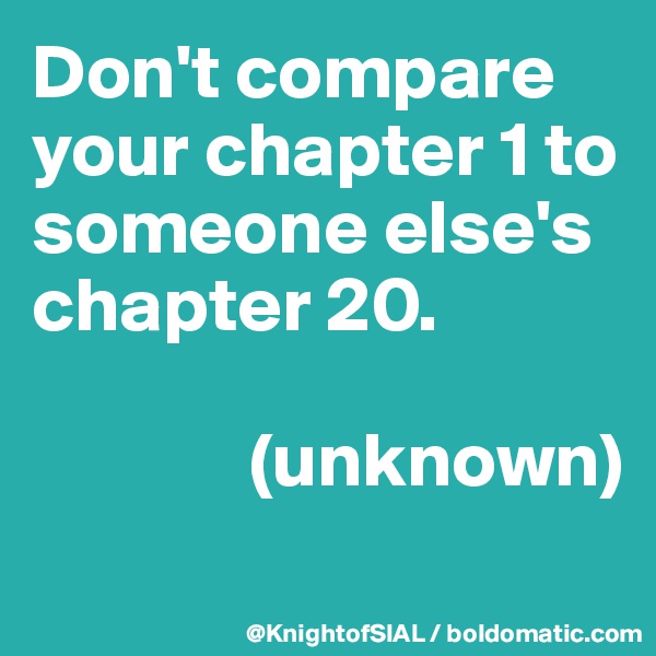 Don't compare your chapter 1 to someone else's chapter 20.

              (unknown)
