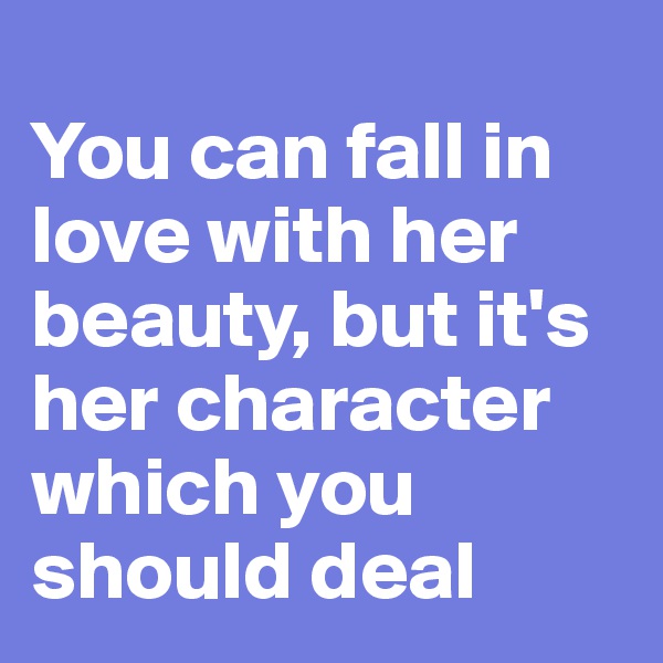 
You can fall in love with her beauty, but it's her character which you should deal