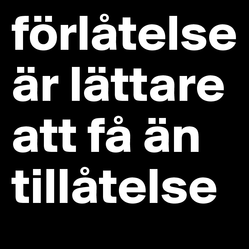 förlåtelse är lättare att få än tillåtelse