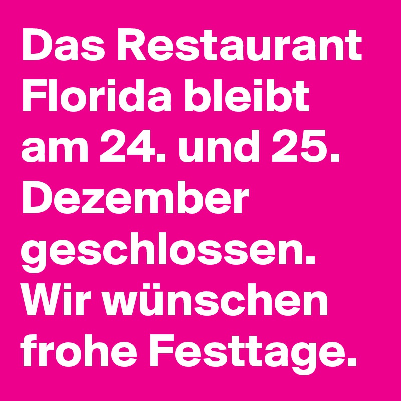 Das Restaurant Florida bleibt am 24. und 25. Dezember geschlossen. Wir wünschen frohe Festtage.