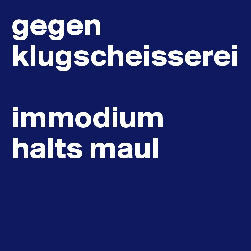 gegen klugscheisserei

immodium halts maul

