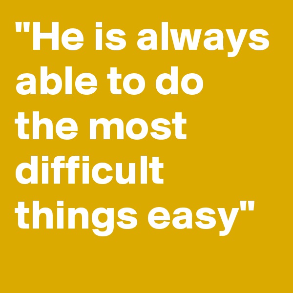 "He is always able to do the most difficult things easy"