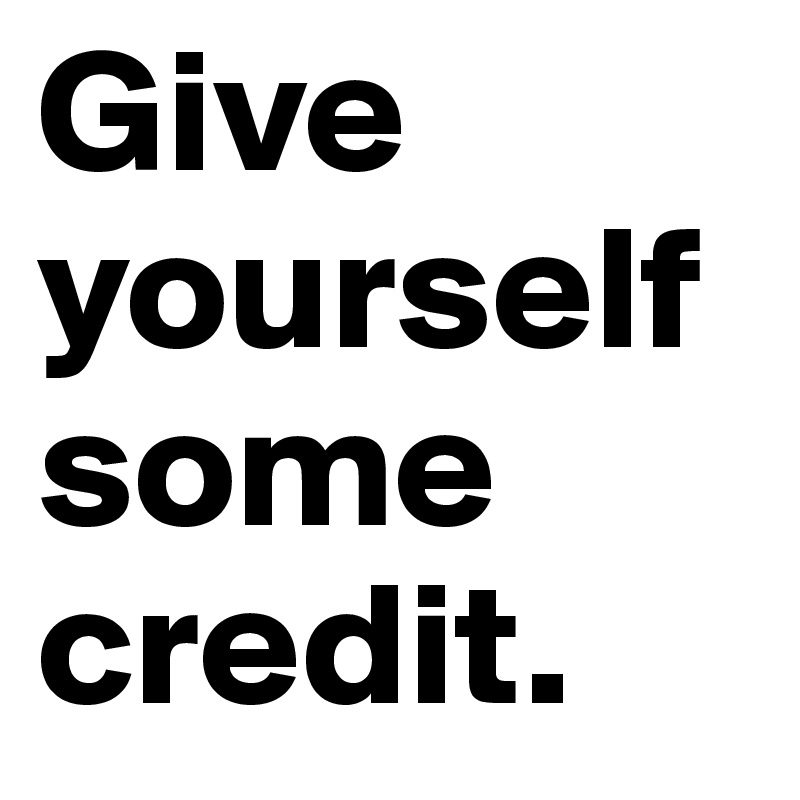 Give yourself some credit.