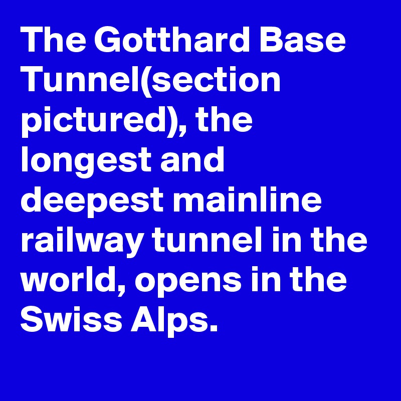 The Gotthard Base Tunnel(section pictured), the longest and deepest mainline railway tunnel in the world, opens in the Swiss Alps.