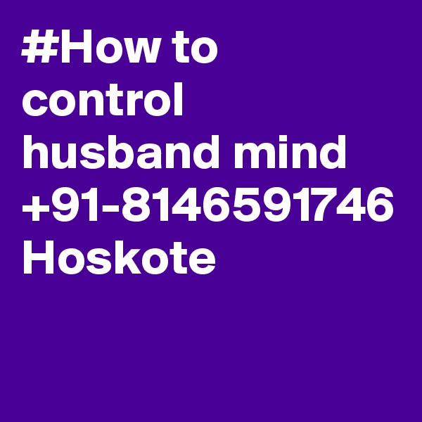 #How to control husband mind +91-8146591746 Hoskote
