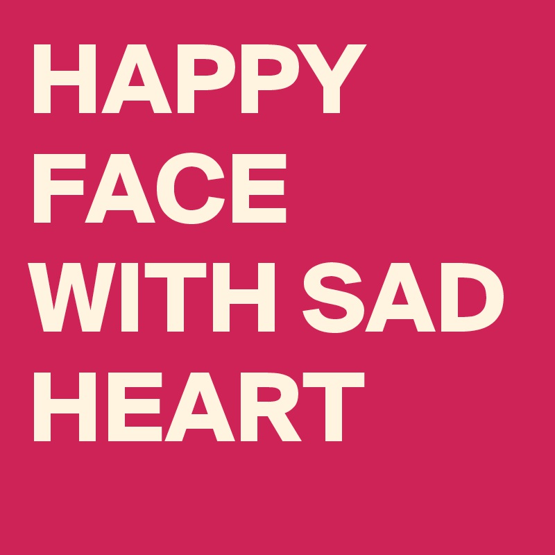 HAPPY FACE WITH SAD HEART