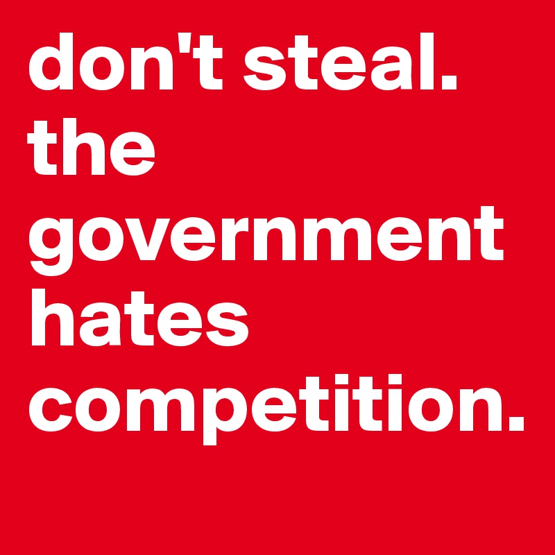 don't steal.
the government hates competition.