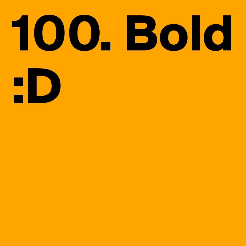 100. Bold
:D

