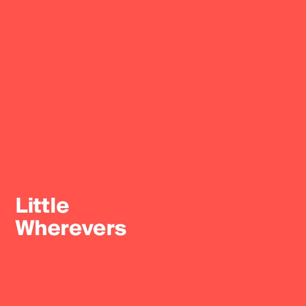 







Little
Wherevers


