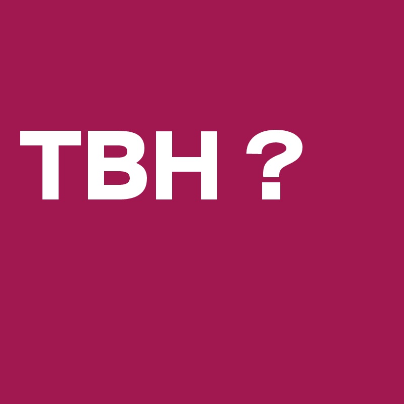 
TBH ? 