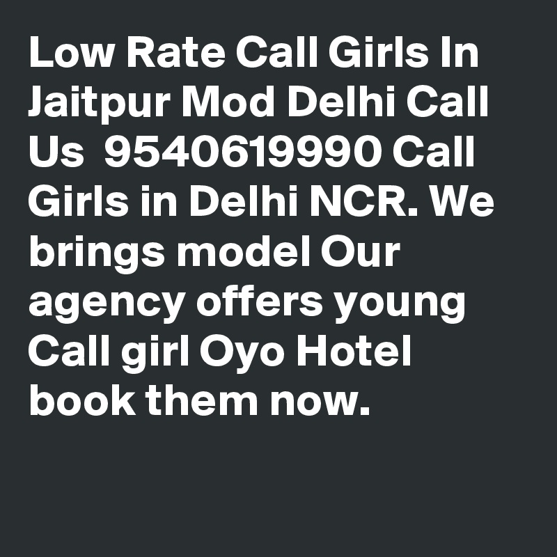 Low Rate Call Girls In Jaitpur Mod Delhi Call Us  9540619990 Call Girls in Delhi NCR. We brings model Our agency offers young Call girl Oyo Hotel book them now. 

