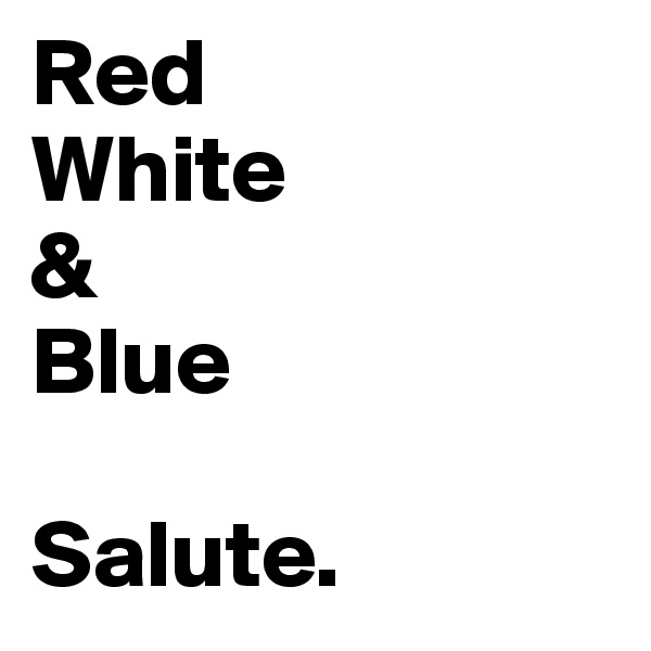 Red
White
&
Blue

Salute. 